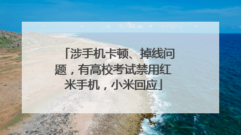 涉手机卡顿、掉线问题，有高校考试禁用红米手机，小米回应