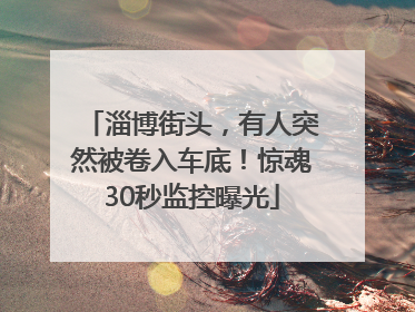 淄博街头，有人突然被卷入车底！惊魂30秒监控曝光