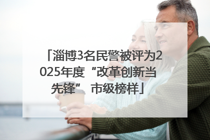 淄博3名民警被评为2025年度“改革创新当先锋” 市级榜样