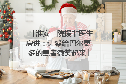 淮安一院援非医生房进：让桑给巴尔更多的患者微笑起来