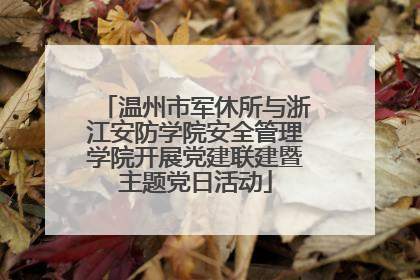 温州市军休所与浙江安防学院安全管理学院开展党建联建暨主题党日活动