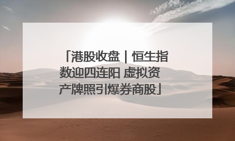港股收盘｜恒生指数迎四连阳 虚拟资产牌照引爆券商股