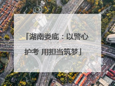 湖南娄底：以警心护考 用担当筑梦