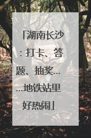 湖南长沙：打卡、答题、抽奖……地铁站里好热闹