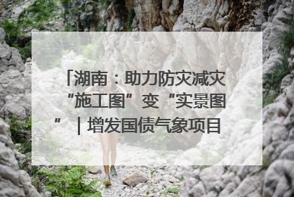 湖南：助力防灾减灾“施工图”变“实景图”｜增发国债气象项目落地见效系列报道