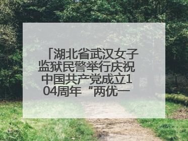 湖北省武汉女子监狱民警举行庆祝中国共产党成立104周年“两优一先”表彰大会
