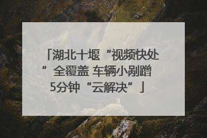 湖北十堰“视频快处”全覆盖 车辆小剐蹭5分钟“云解决”