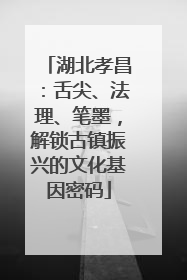 湖北孝昌：舌尖、法理、笔墨，解锁古镇振兴的文化基因密码