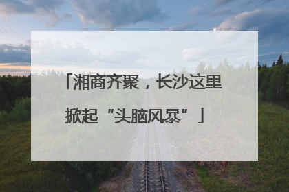 湘商齐聚，长沙这里掀起“头脑风暴”