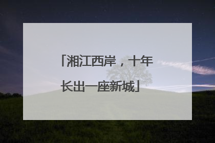 湘江西岸，十年长出一座新城