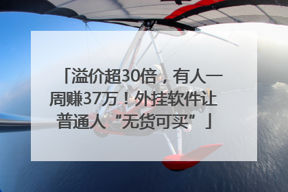 溢价超30倍，有人一周赚37万！外挂软件让普通人“无货可买”