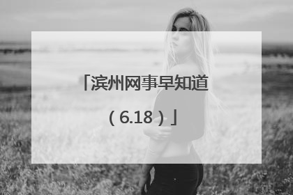 滨州网事早知道（6.18）