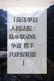 菏泽单县人民法院：裁审联动化争议 携手共建促和谐