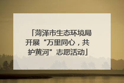 菏泽市生态环境局开展“万里同心，共护黄河”志愿活动