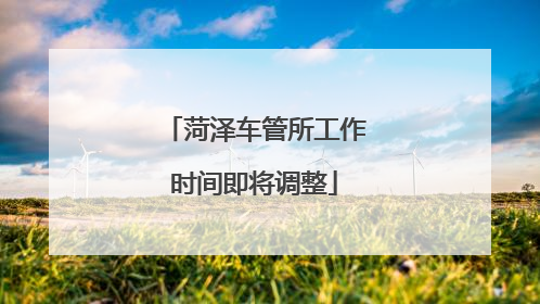 菏泽车管所工作时间即将调整