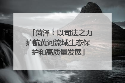 菏泽：以司法之力护航黄河流域生态保护和高质量发展
