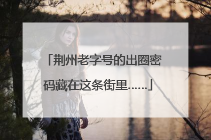 荆州老字号的出圈密码藏在这条街里……