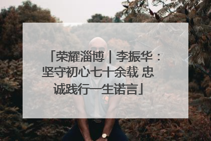 荣耀淄博｜李振华：坚守初心七十余载 忠诚践行一生诺言