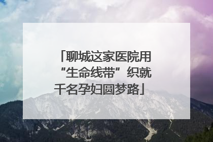 聊城这家医院用“生命线带”织就千名孕妇圆梦路