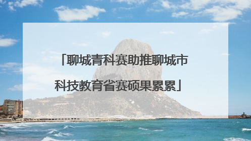聊城青科赛助推聊城市科技教育省赛硕果累累