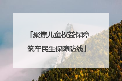 聚焦儿童权益保障 筑牢民生保障防线