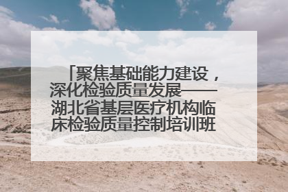 聚焦基础能力建设，深化检验质量发展——湖北省基层医疗机构临床检验质量控制培训班（孝感站）成功举办