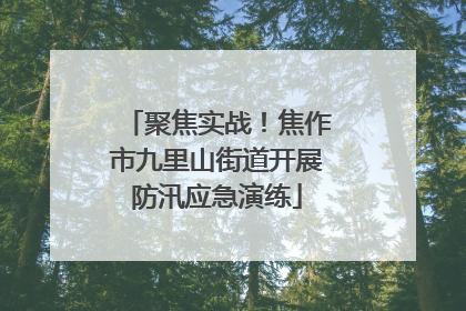 聚焦实战！焦作市九里山街道开展防汛应急演练