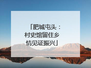肥城屯头：村史馆留住乡情见证振兴