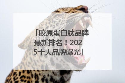 胶原蛋白肽品牌最新排名！2025十大品牌曝光