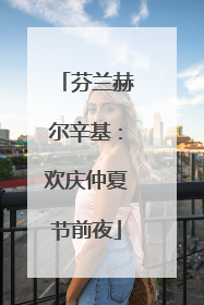 芬兰赫尔辛基：欢庆仲夏节前夜