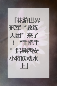 花游世界冠军“教练天团”来了！“手把手”指导西安小将跃动水上