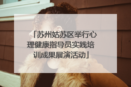 苏州姑苏区举行心理健康指导员实践培训成果展演活动