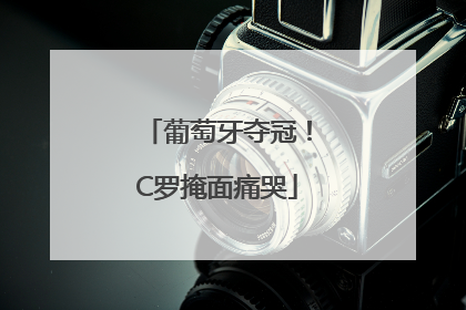 葡萄牙夺冠！C罗掩面痛哭