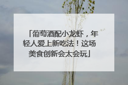 葡萄酒配小龙虾，年轻人爱上新吃法！这场美食创新会太会玩