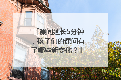 课间延长5分钟，孩子们的课间有了哪些新变化？