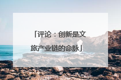 评论：创新是文旅产业链的命脉