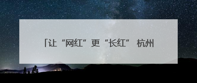 让“网红”更“长红” 杭州培育“村播”2600余人