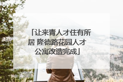 让来青人才住有所居 隆德路花园人才公寓改造完成