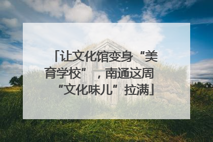 让文化馆变身“美育学校”，南通这周“文化味儿”拉满