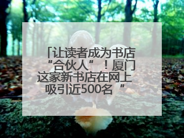 让读者成为书店“合伙人”！厦门这家新书店在网上吸引近500名“精神股东”