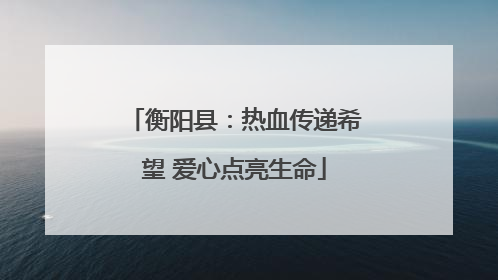 衡阳县：热血传递希望 爱心点亮生命