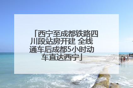 西宁至成都铁路四川段站房开建 全线通车后成都5小时动车直达西宁