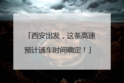 西安出发，这条高速预计通车时间确定！