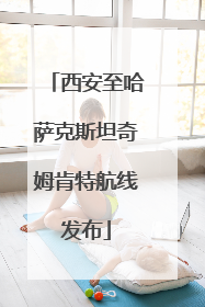 西安至哈萨克斯坦奇姆肯特航线发布
