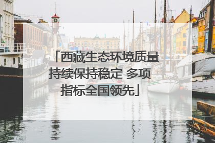 西藏生态环境质量持续保持稳定 多项指标全国领先