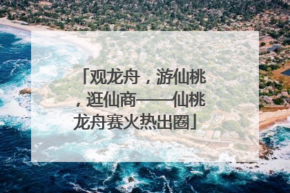 观龙舟，游仙桃，逛仙商——仙桃龙舟赛火热出圈