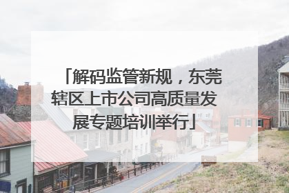 解码监管新规，东莞辖区上市公司高质量发展专题培训举行
