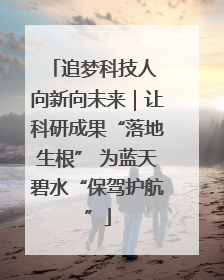追梦科技人 向新向未来｜让科研成果“落地生根” 为蓝天碧水“保驾护航”