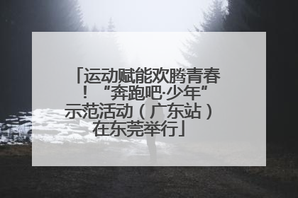 运动赋能欢腾青春！“奔跑吧·少年”示范活动（广东站）在东莞举行