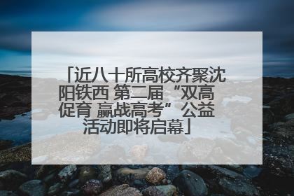 近八十所高校齐聚沈阳铁西 第二届“双高促育 赢战高考”公益活动即将启幕